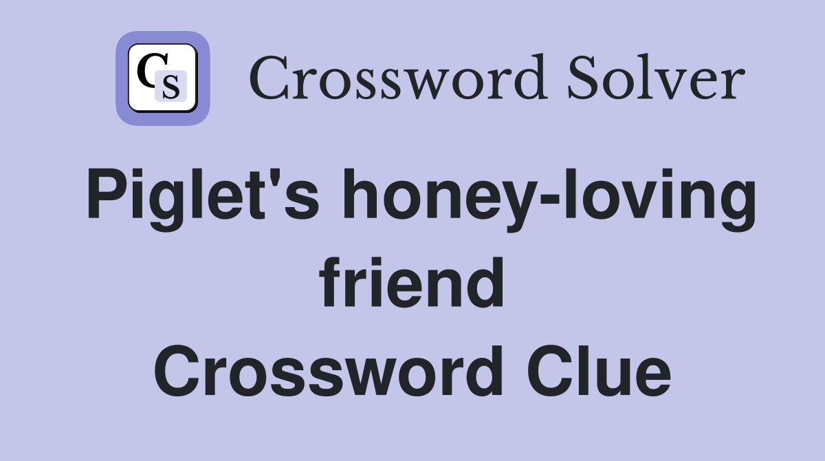 Piglet's honey-loving friend Crossword Clue