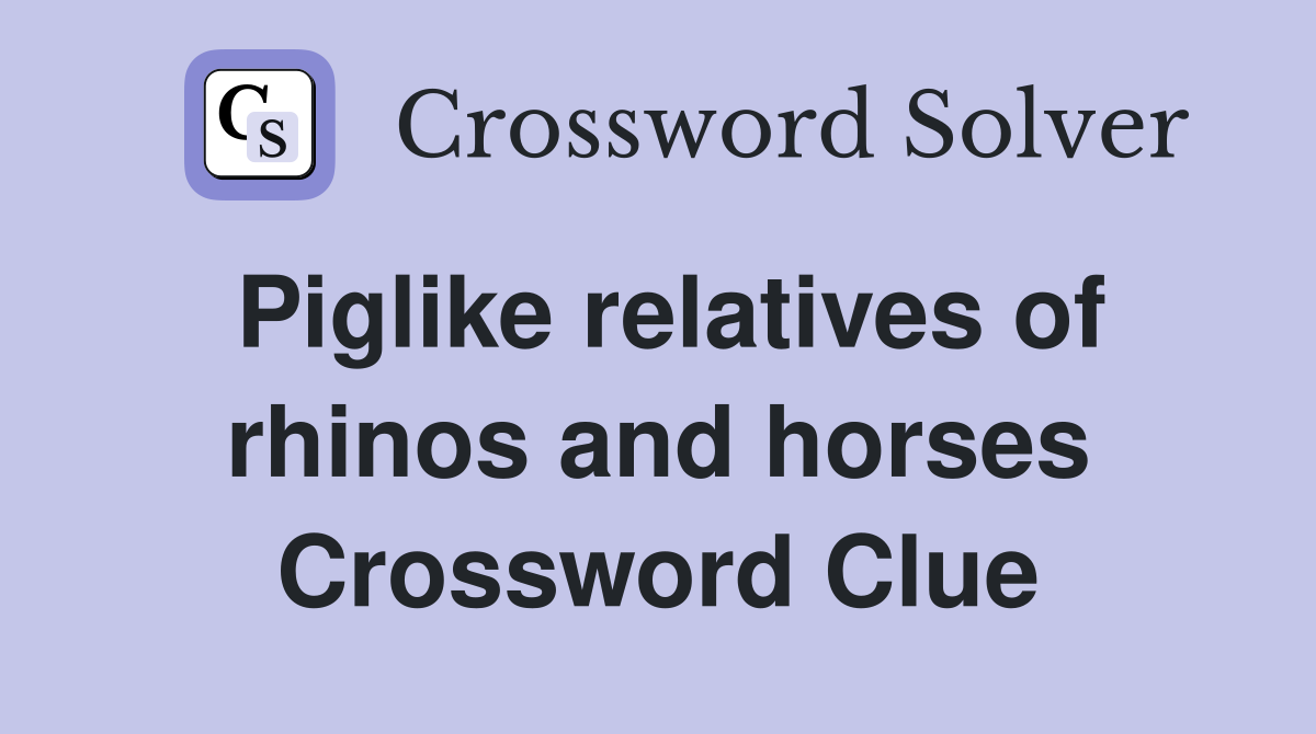 Piglike relatives of rhinos and horses Crossword Clue