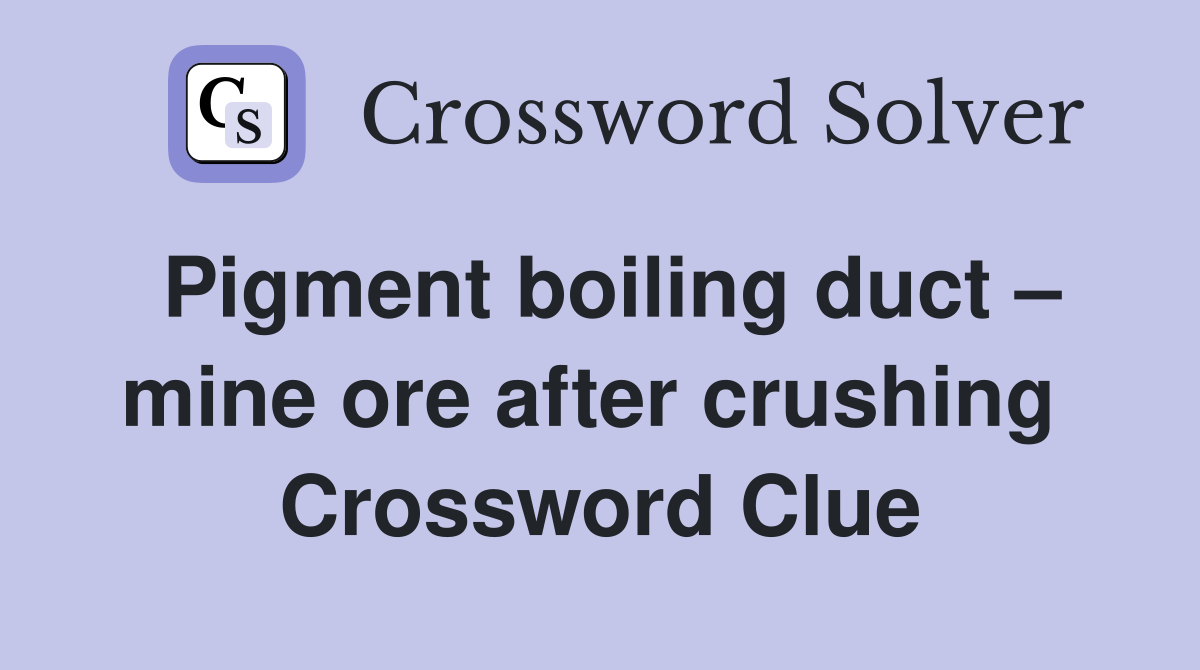 Pigment boiling duct – mine ore after crushing  Crossword Clue