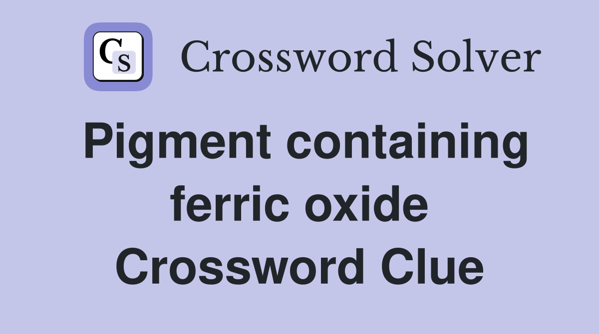 Pigment containing ferric oxide Crossword Clue