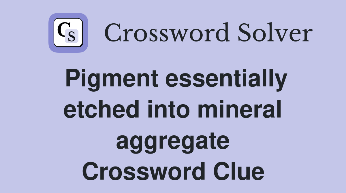 Pigment essentially etched into mineral aggregate Crossword Clue