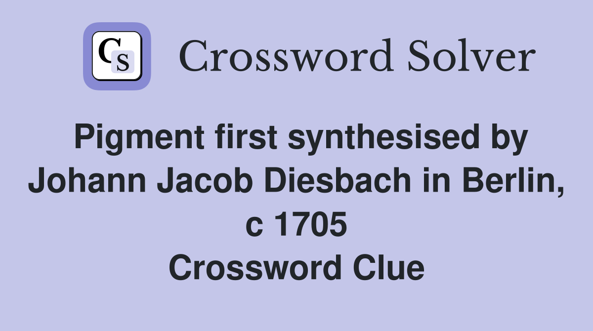 Pigment first synthesised by Johann Jacob Diesbach in Berlin, c 1705 Crossword Clue