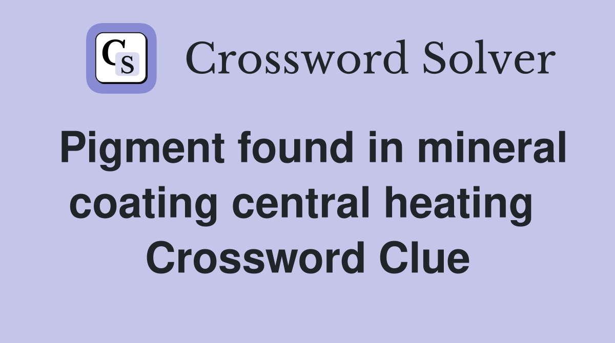 Pigment found in mineral coating central heating  Crossword Clue