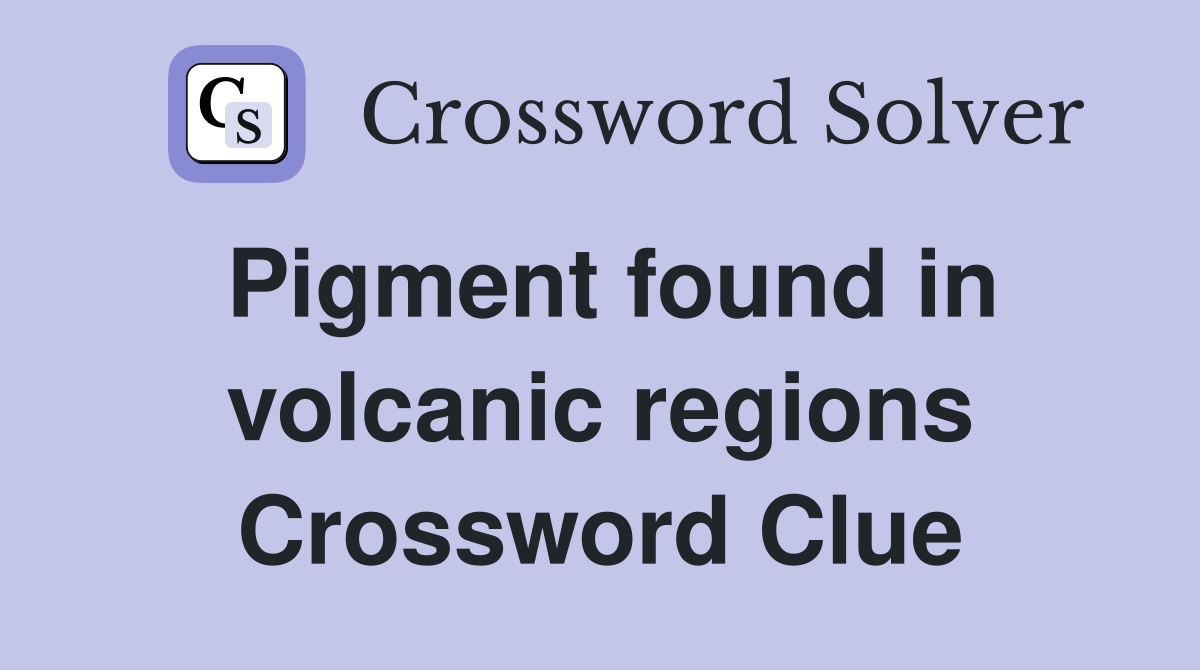 Pigment found in volcanic regions Crossword Clue