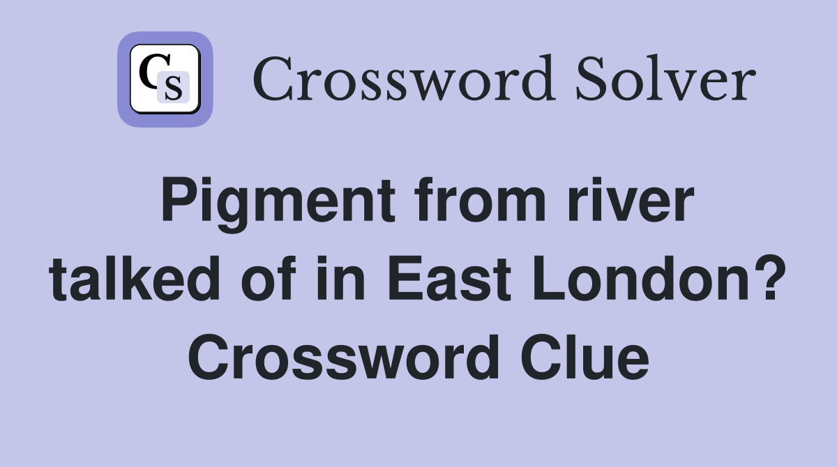 Pigment from river talked of in East London? Crossword Clue