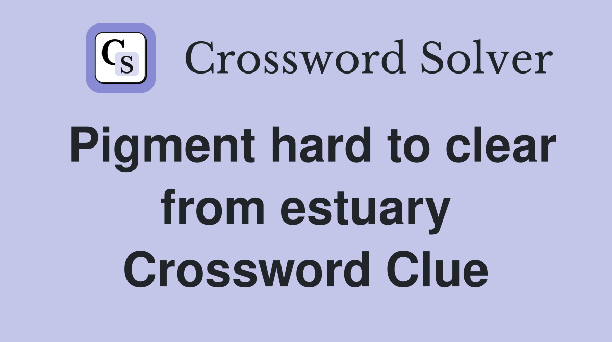 Pigment hard to clear from estuary Crossword Clue