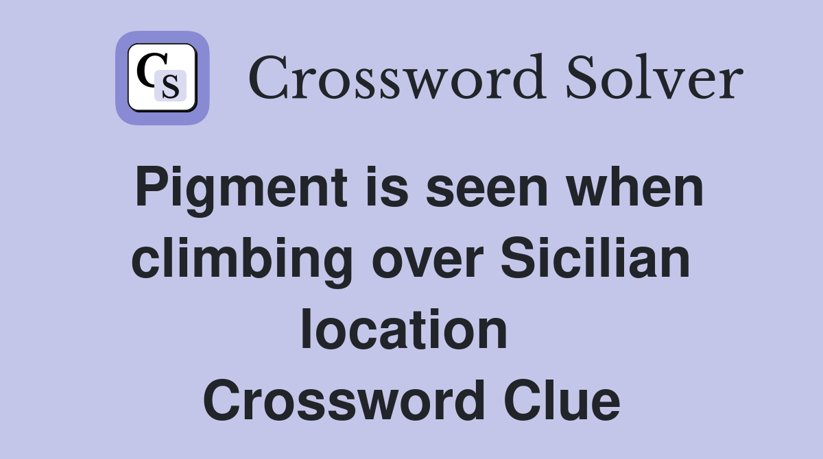 Pigment is seen when climbing over Sicilian location  Crossword Clue