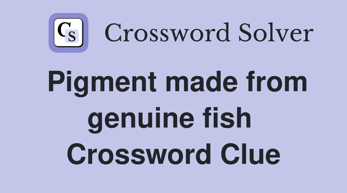 Pigment made from genuine fish  Crossword Clue
