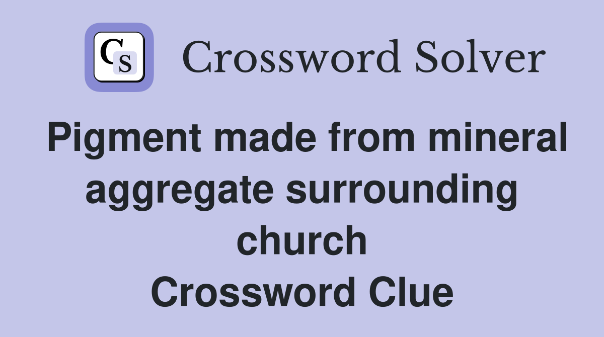 Pigment made from mineral aggregate surrounding church Crossword Clue