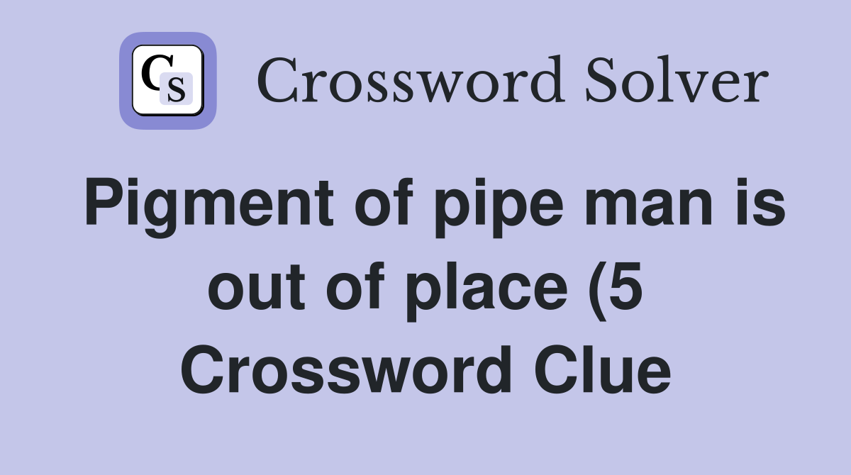 Pigment of pipe man is out of place (5) Crossword Clue Answers Pigment of pipe man is out of place (5) Crossword Clue Answers