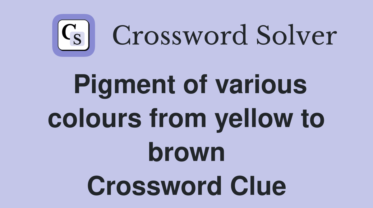 Pigment of various colours from yellow to brown Crossword Clue