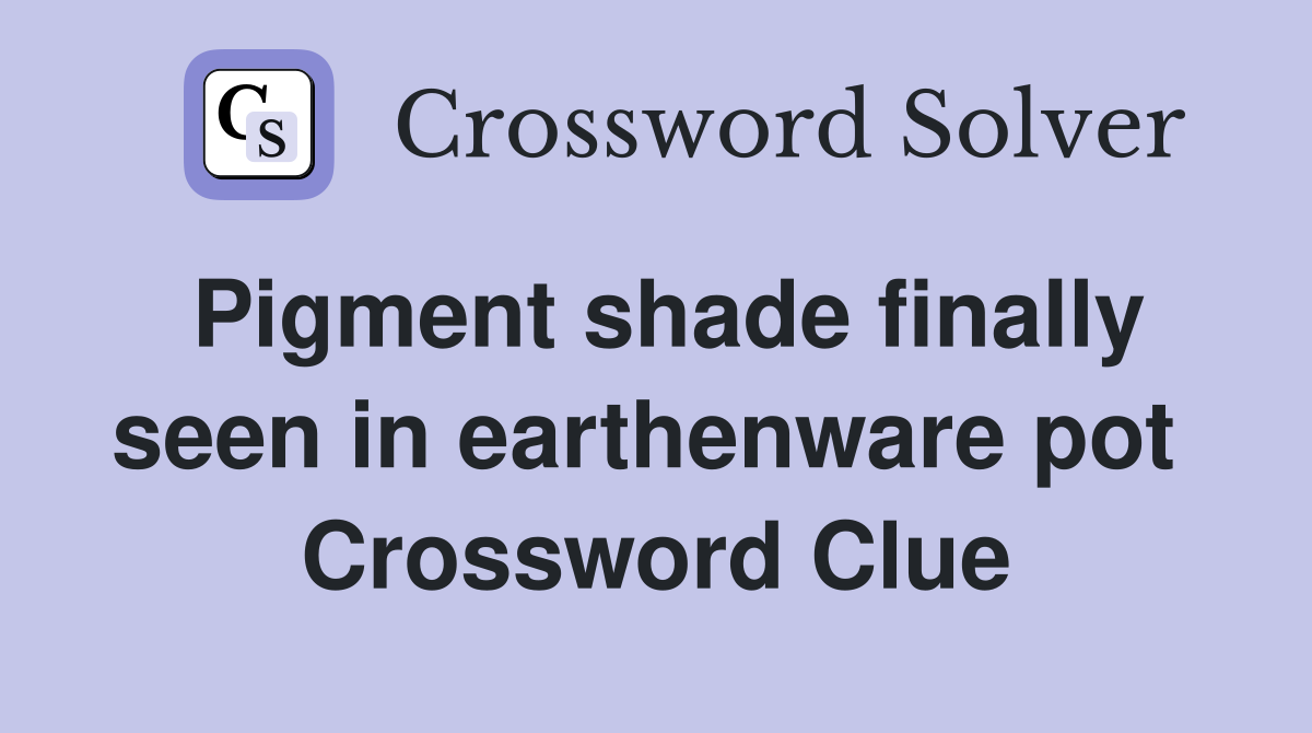 Pigment shade finally seen in earthenware pot  Crossword Clue
