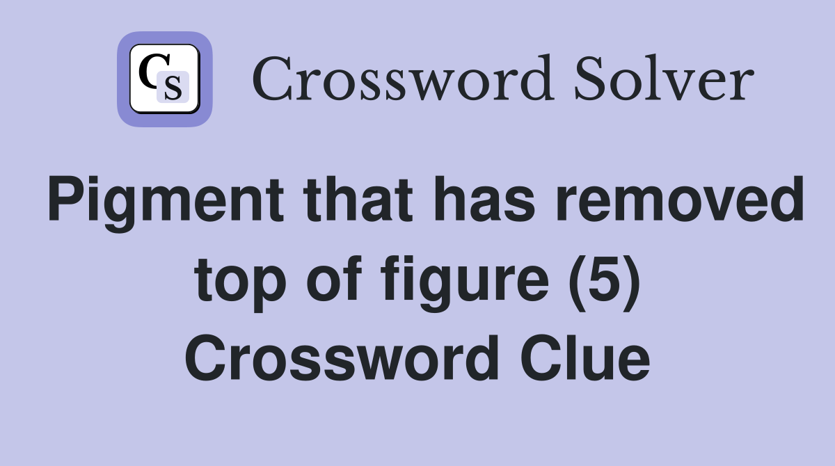 Pigment that has removed top of figure (5) Crossword Clue