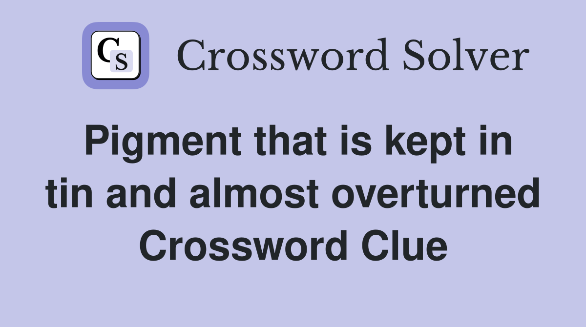 Pigment that is kept in tin and almost overturned Crossword Clue