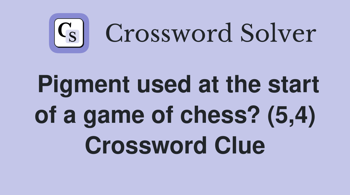 Pigment used at the start of a game of chess? (5,4) Crossword Clue
