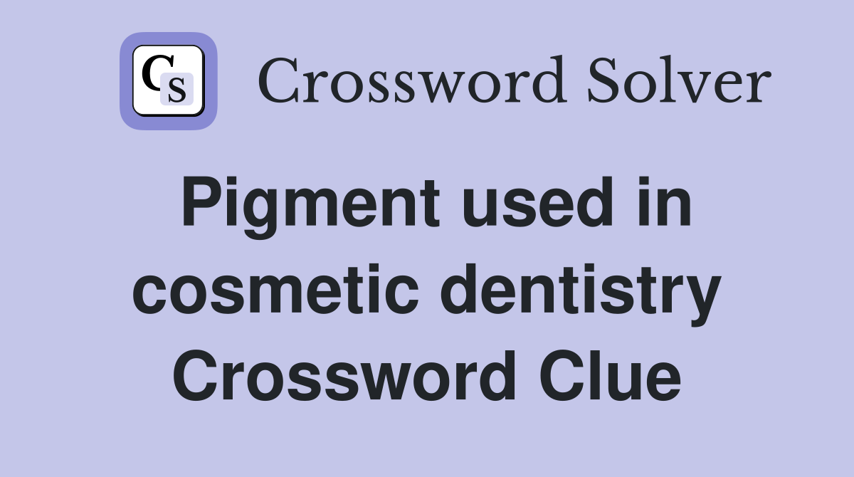 Pigment used in cosmetic dentistry Crossword Clue