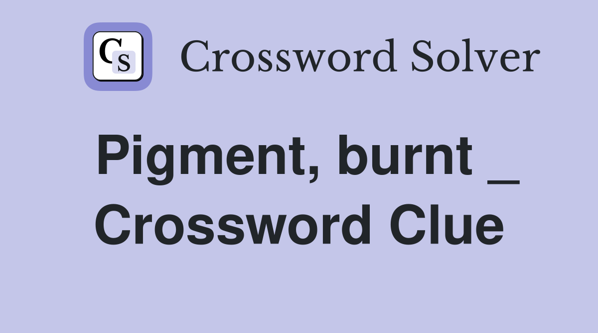 Pigment, burnt _ Crossword Clue
