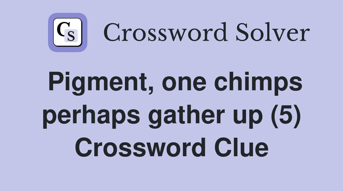 Pigment, one chimps perhaps gather up (5) Crossword Clue