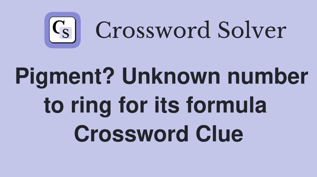 Pigment? Unknown number to ring for its formula  Crossword Clue