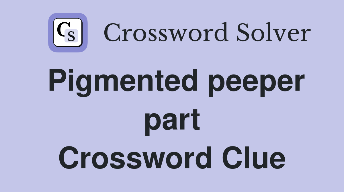 Pigmented peeper part Crossword Clue