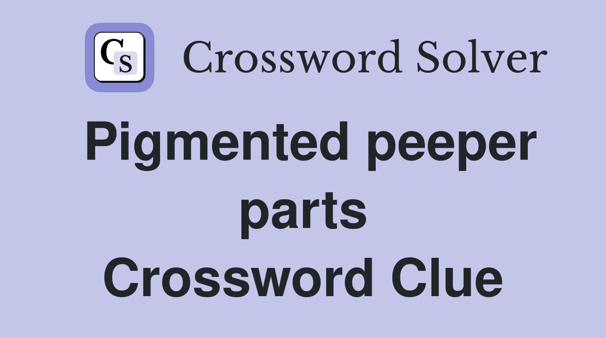 Pigmented peeper parts Crossword Clue