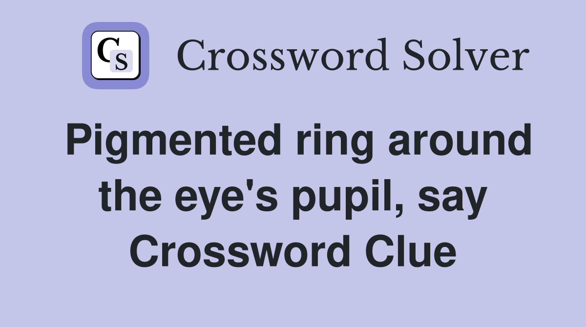 Pigmented ring around the eye's pupil, say Crossword Clue
