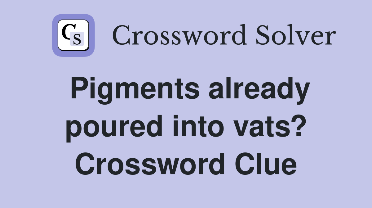 Pigments already poured into vats? Crossword Clue