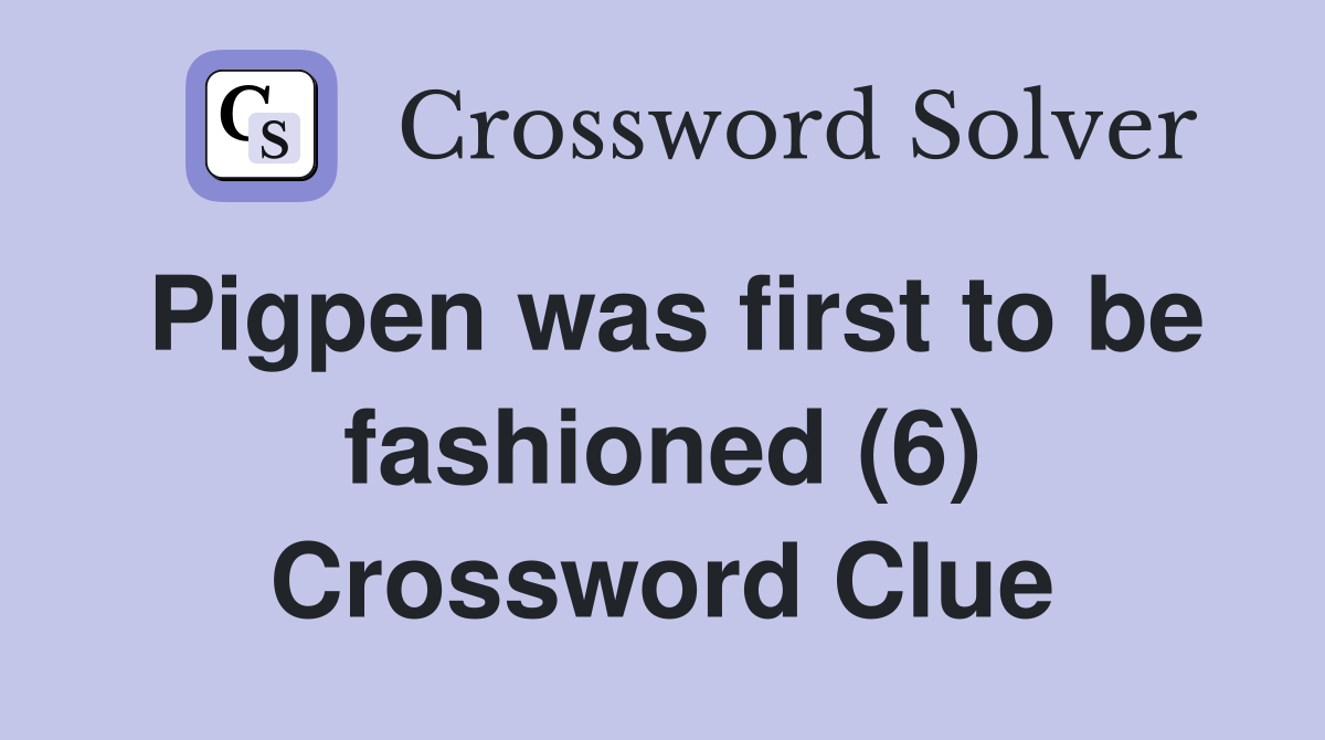 Pigpen was first to be fashioned (6) Crossword Clue