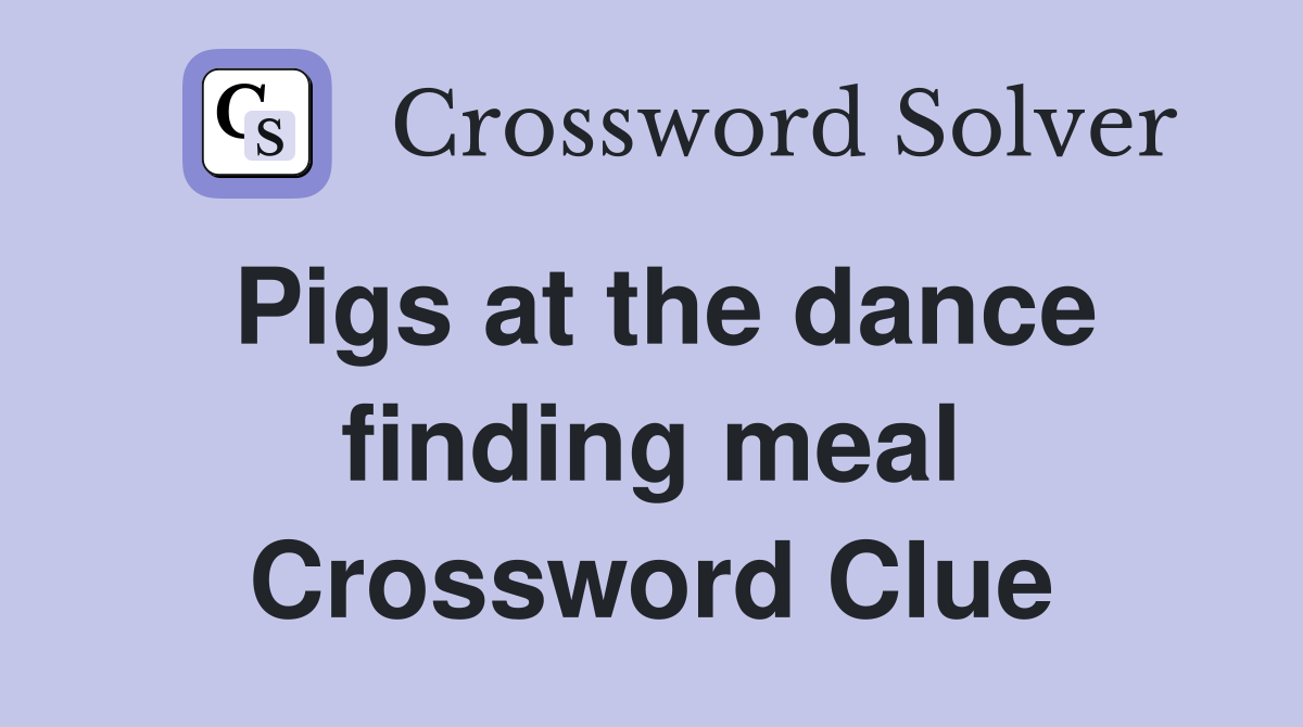 Pigs at the dance finding meal Crossword Clue