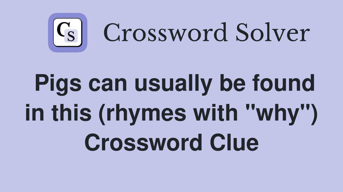 Pigs can usually be found in this (rhymes with "why") Crossword Clue