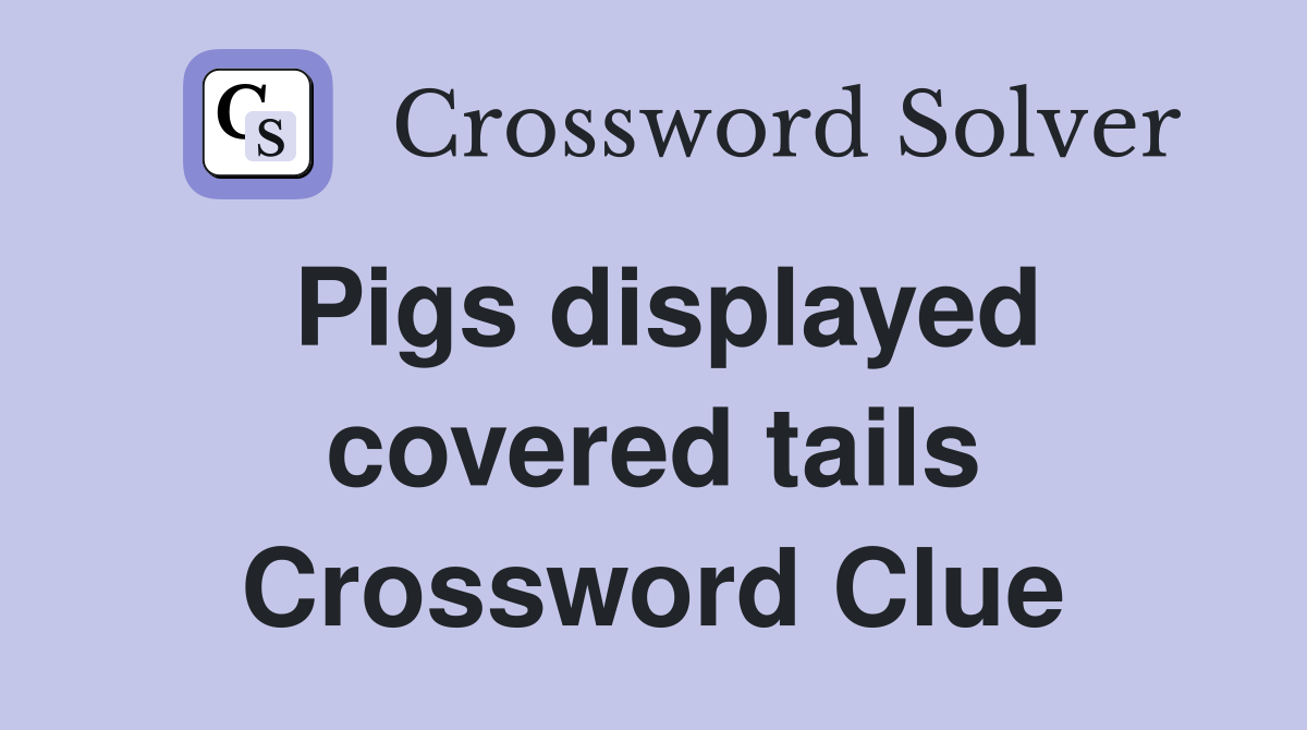 Pigs displayed covered tails Crossword Clue