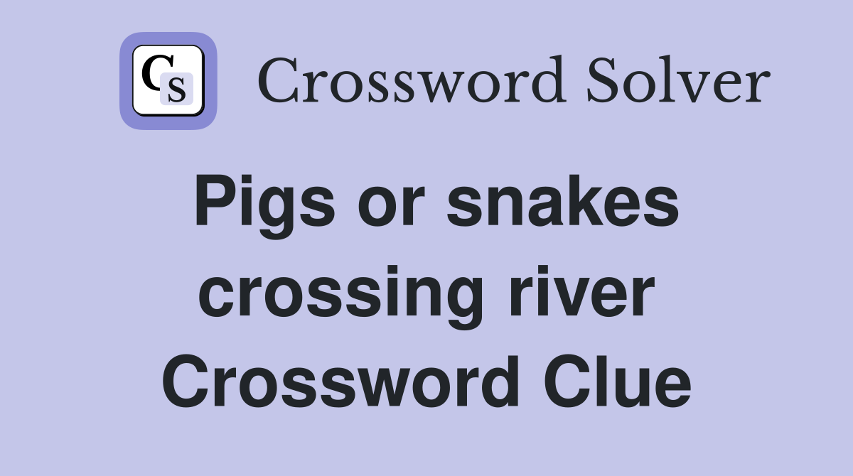 Pigs or snakes crossing river Crossword Clue