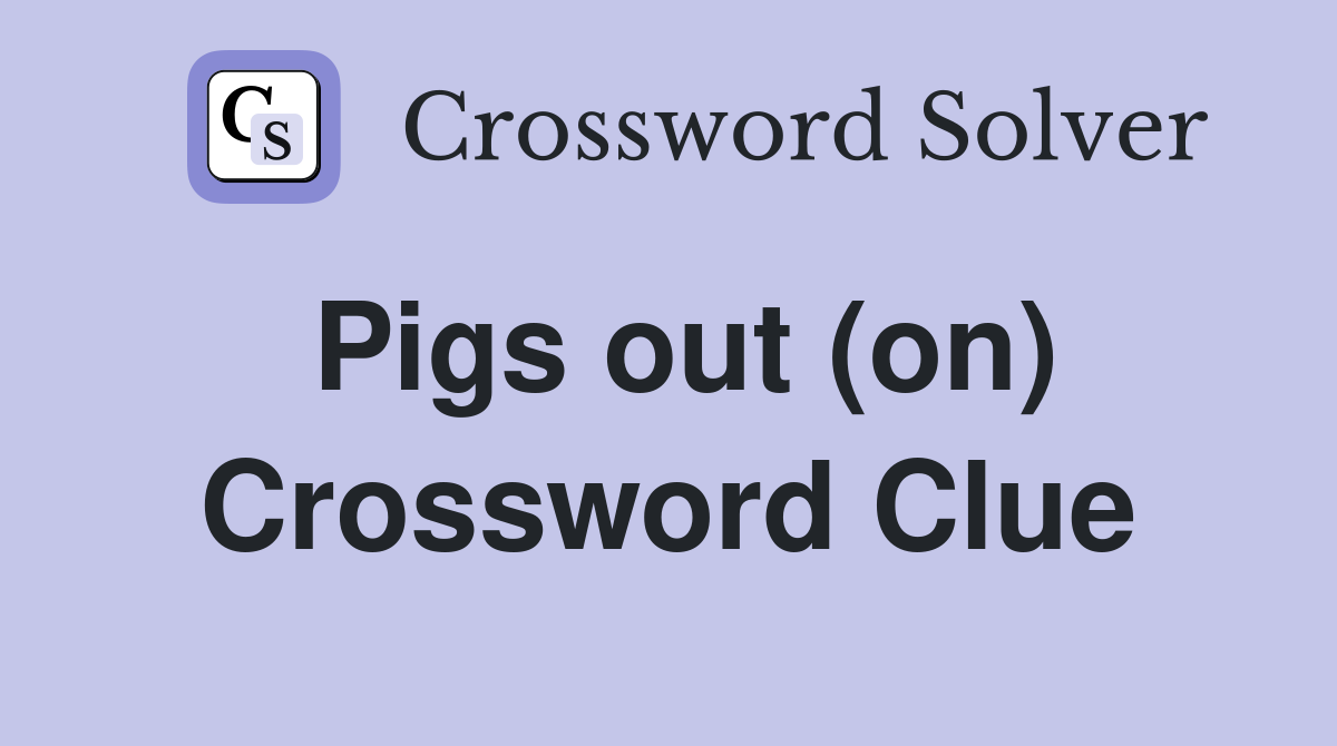 Pigs out (on) Crossword Clue