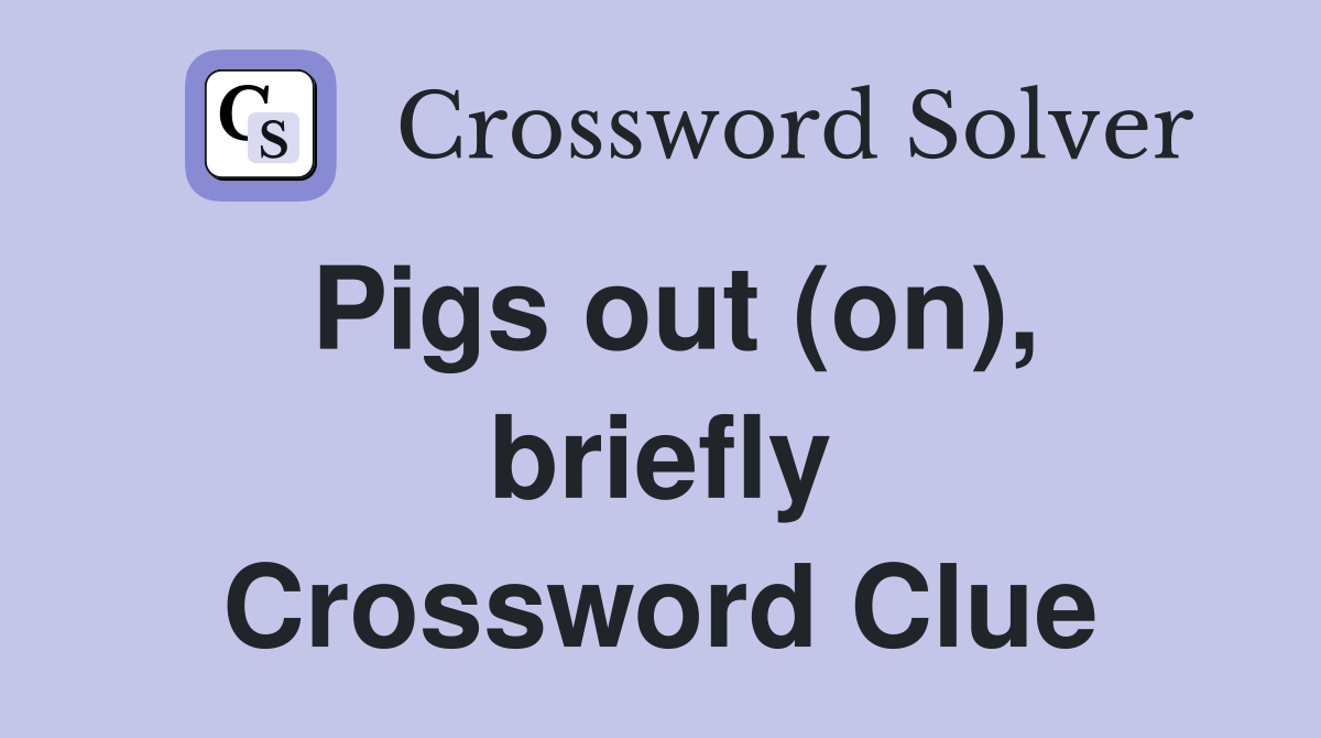 Pigs out (on), briefly Crossword Clue