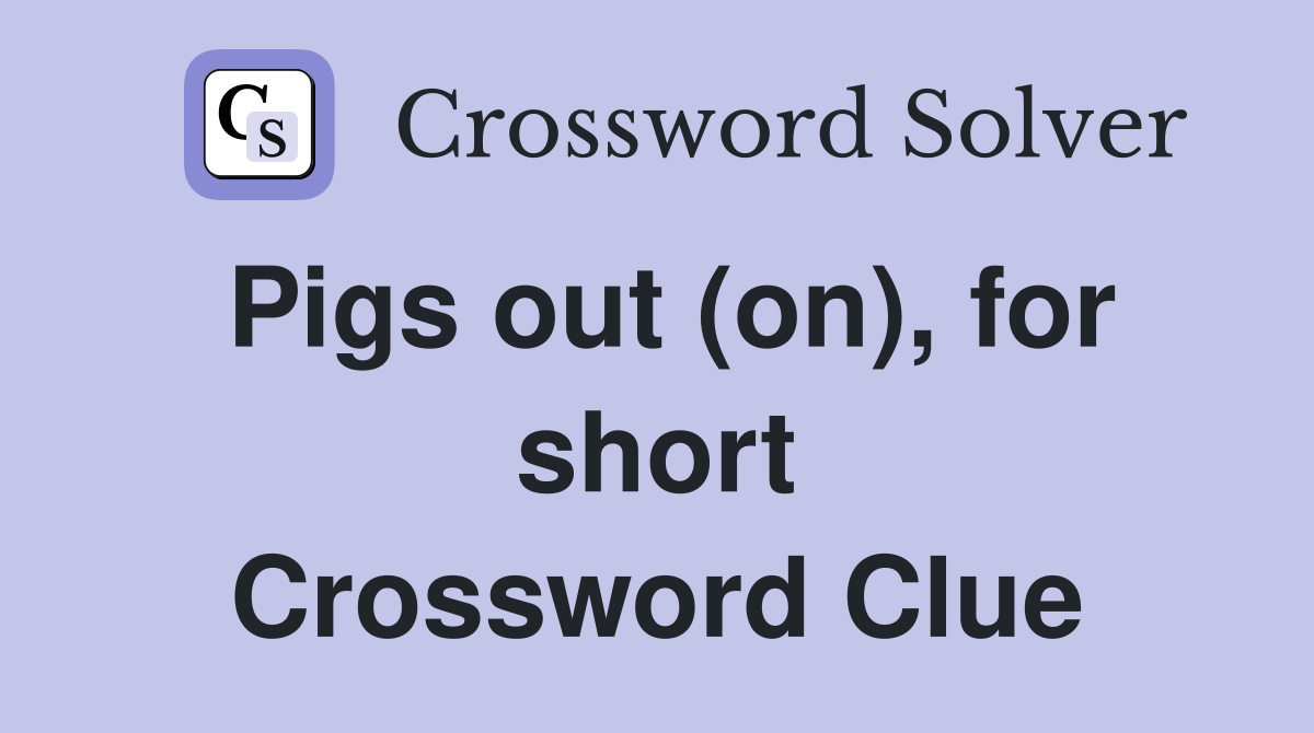Pigs out (on), for short Crossword Clue
