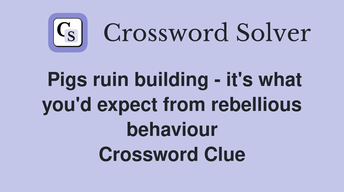 Pigs ruin building - it's what you'd expect from rebellious behaviour Crossword Clue