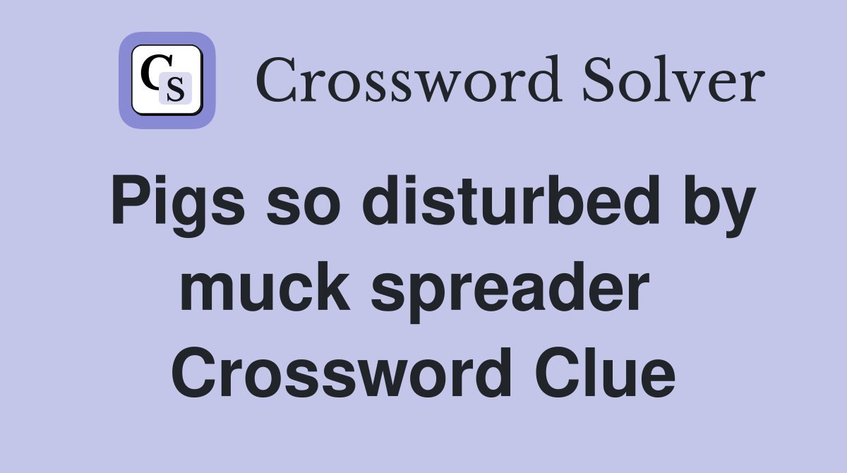 Pigs so disturbed by muck spreader  Crossword Clue