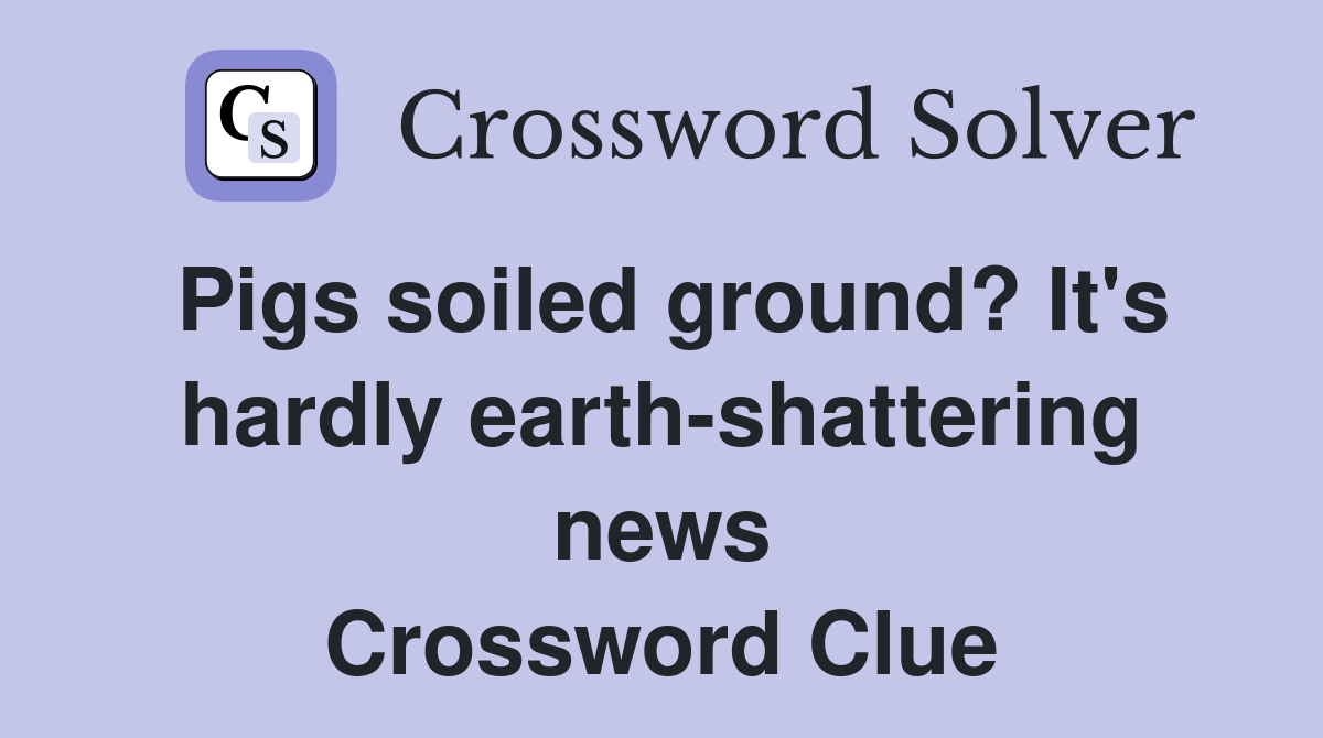 Pigs soiled ground? It's hardly earth-shattering news Crossword Clue