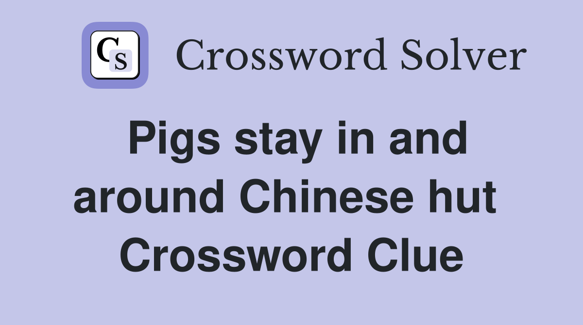 Pigs stay in and around Chinese hut  Crossword Clue
