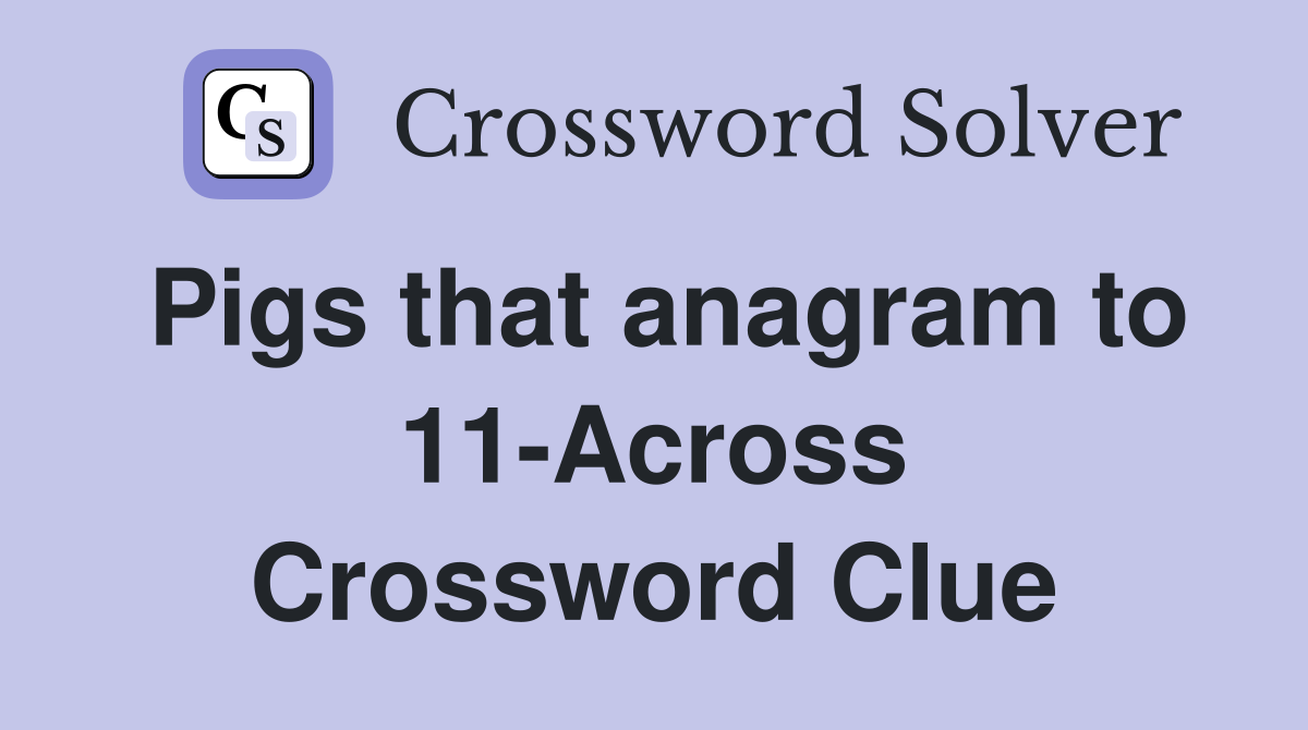 Pigs that anagram to 11-Across Crossword Clue