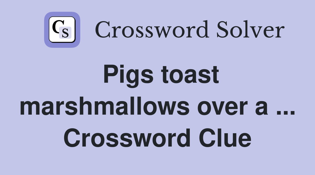 Pigs toast marshmallows over a ... Crossword Clue