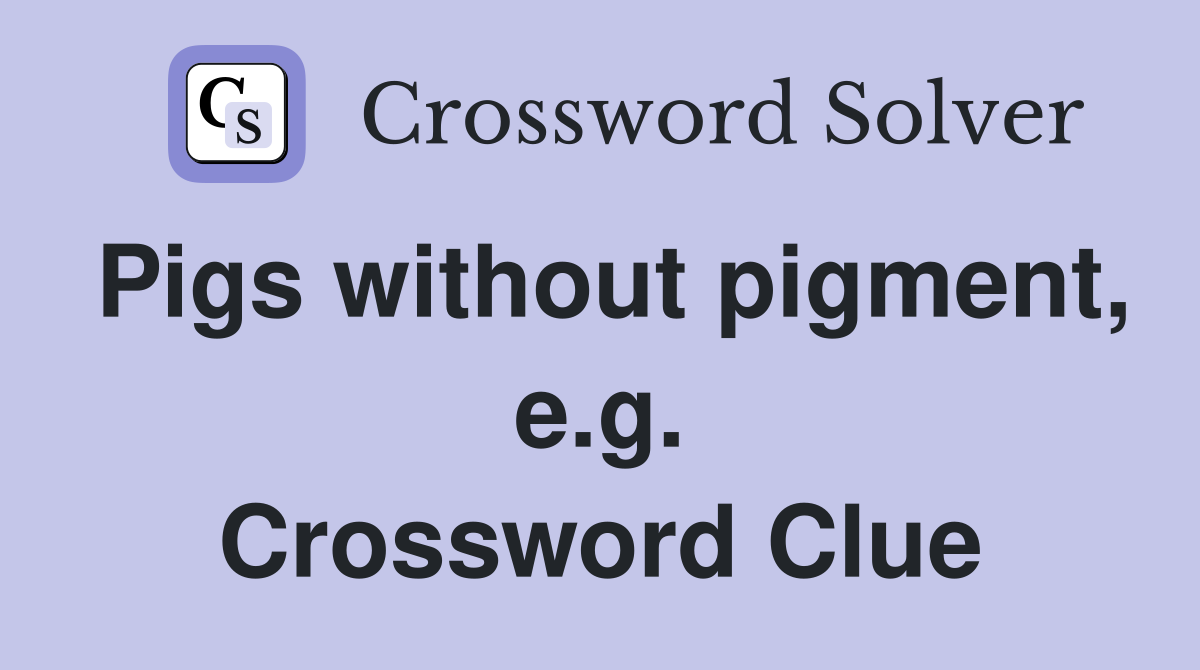Pigs without pigment, e.g. Crossword Clue