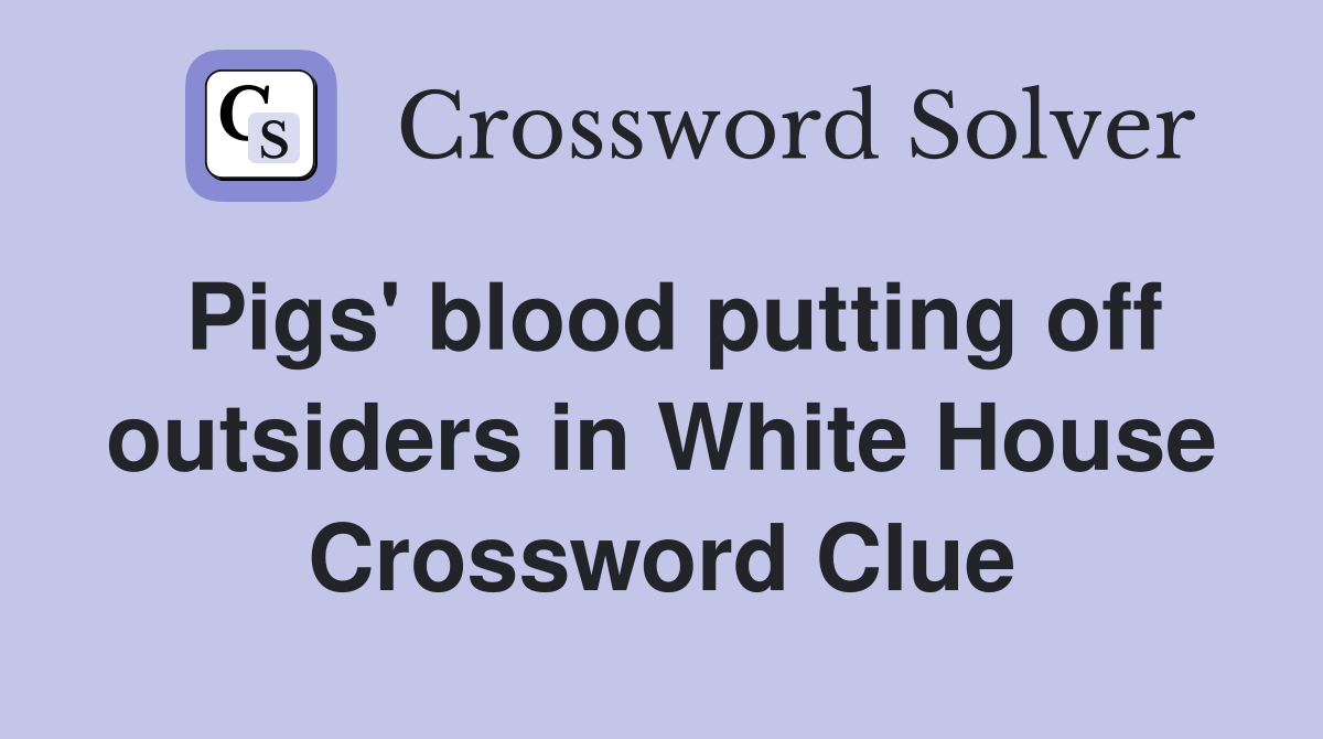 Pigs' blood putting off outsiders in White House Crossword Clue