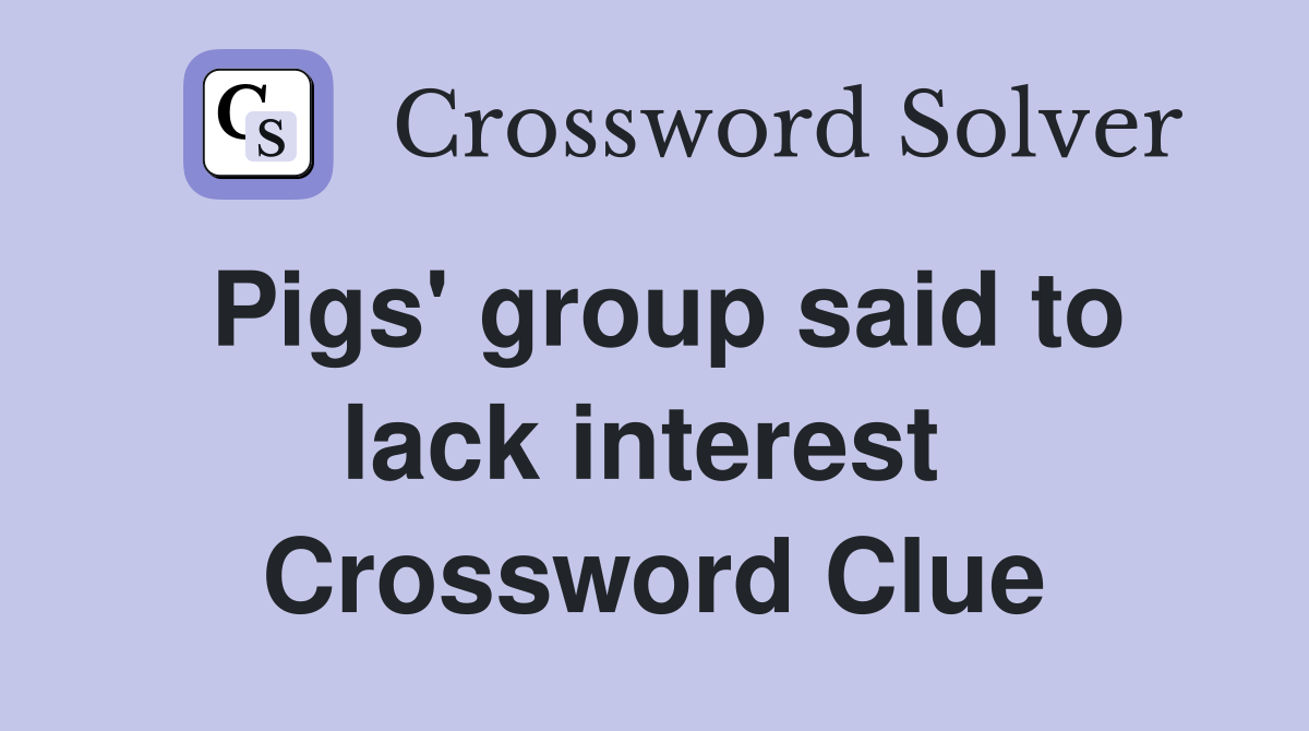 Pigs' group said to lack interest  Crossword Clue