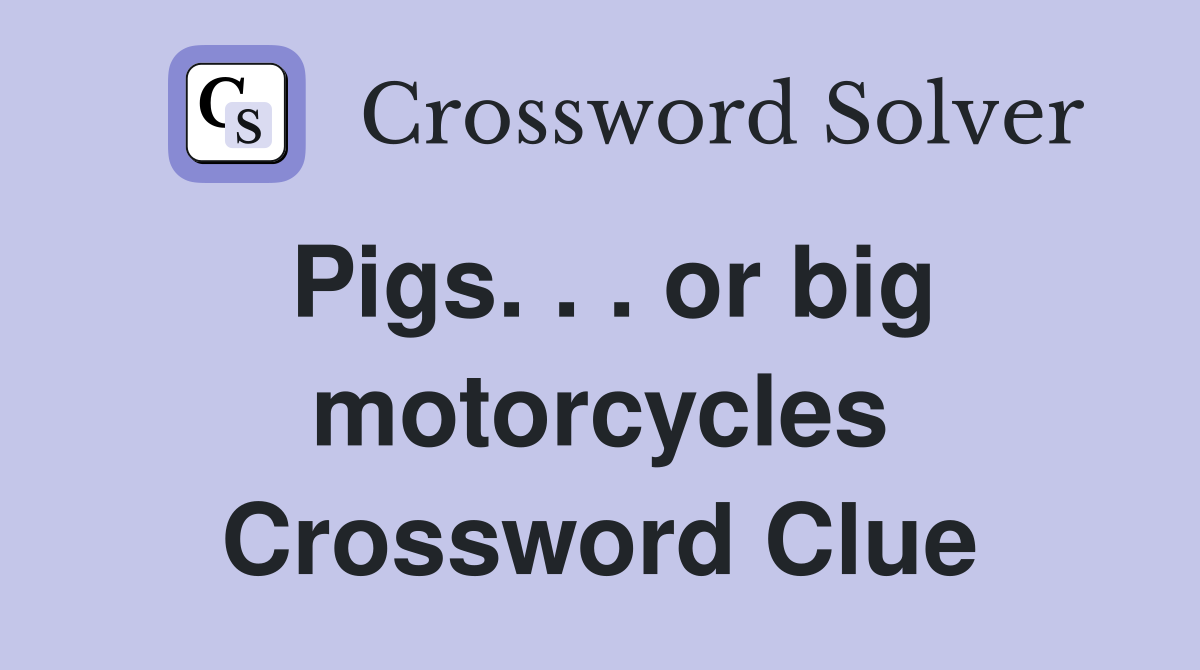 Pigs. . . or big motorcycles Crossword Clue