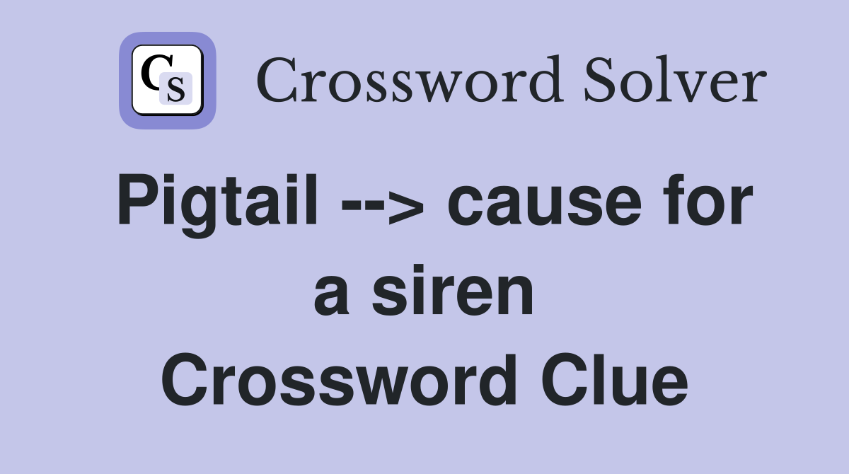 Pigtail --> cause for a siren Crossword Clue