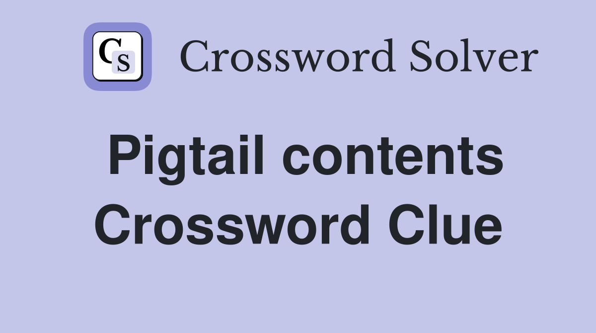 Pigtail contents Crossword Clue