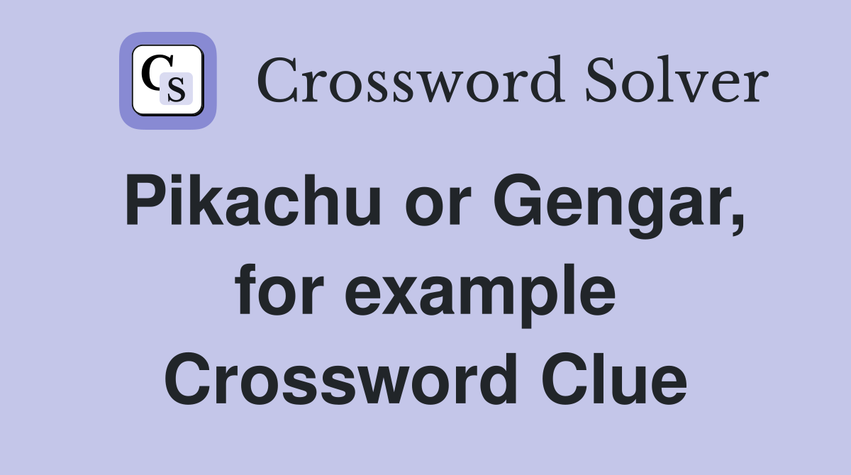 Pikachu or Gengar, for example Crossword Clue