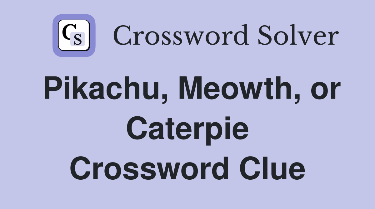 Pikachu, Meowth, or Caterpie Crossword Clue