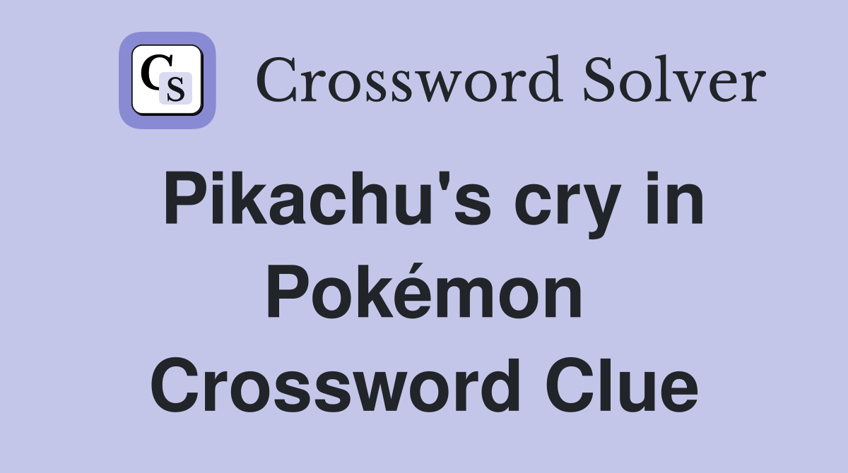Pikachu's cry in Pokémon Crossword Clue